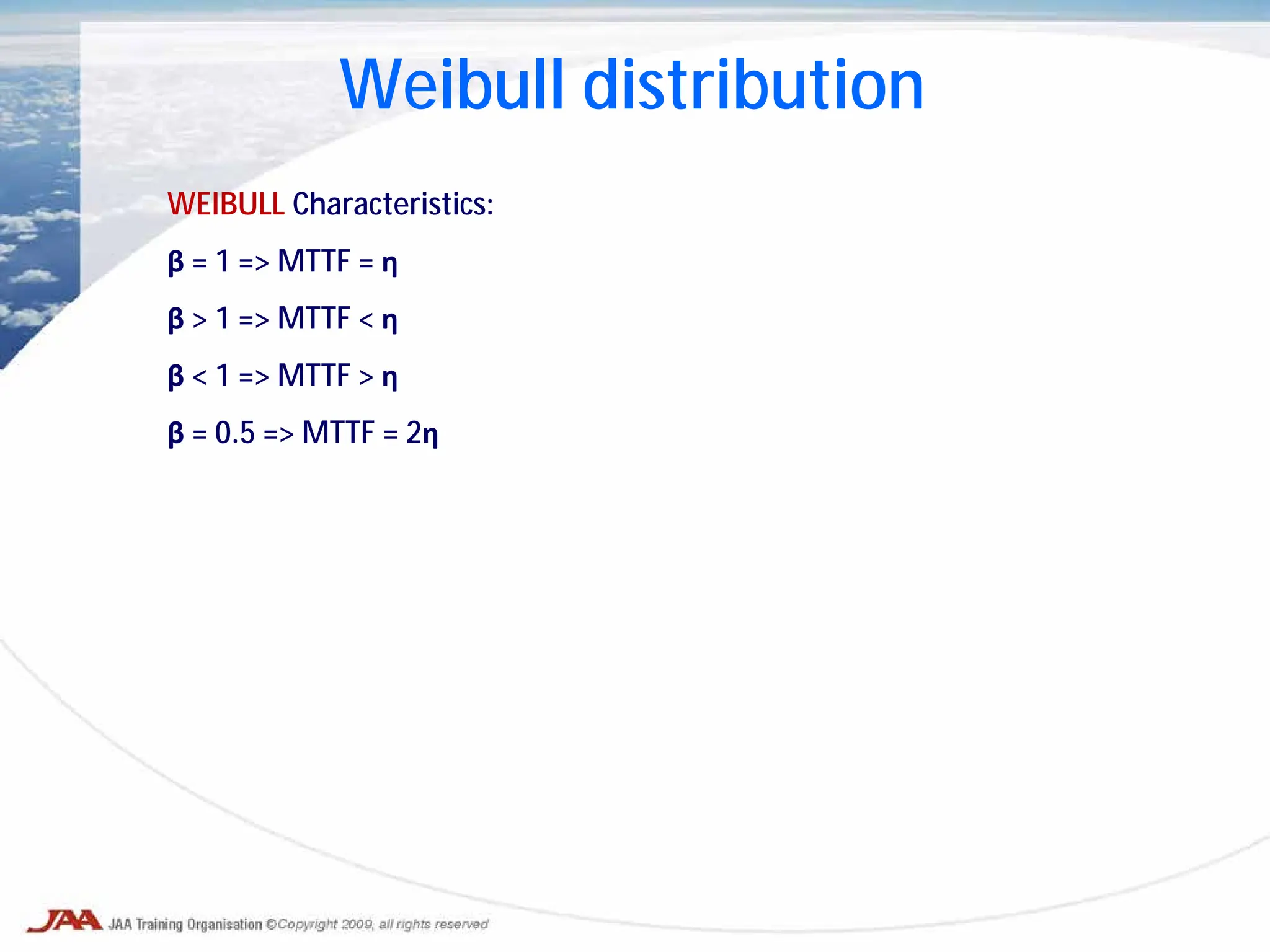 Weibull distribution
WEIBULL Characteristics:
β = 1 => MTTF = η
β > 1 => MTTF < η
β < 1 => MTTF > η
β = 0.5 => MTTF = 2η
 