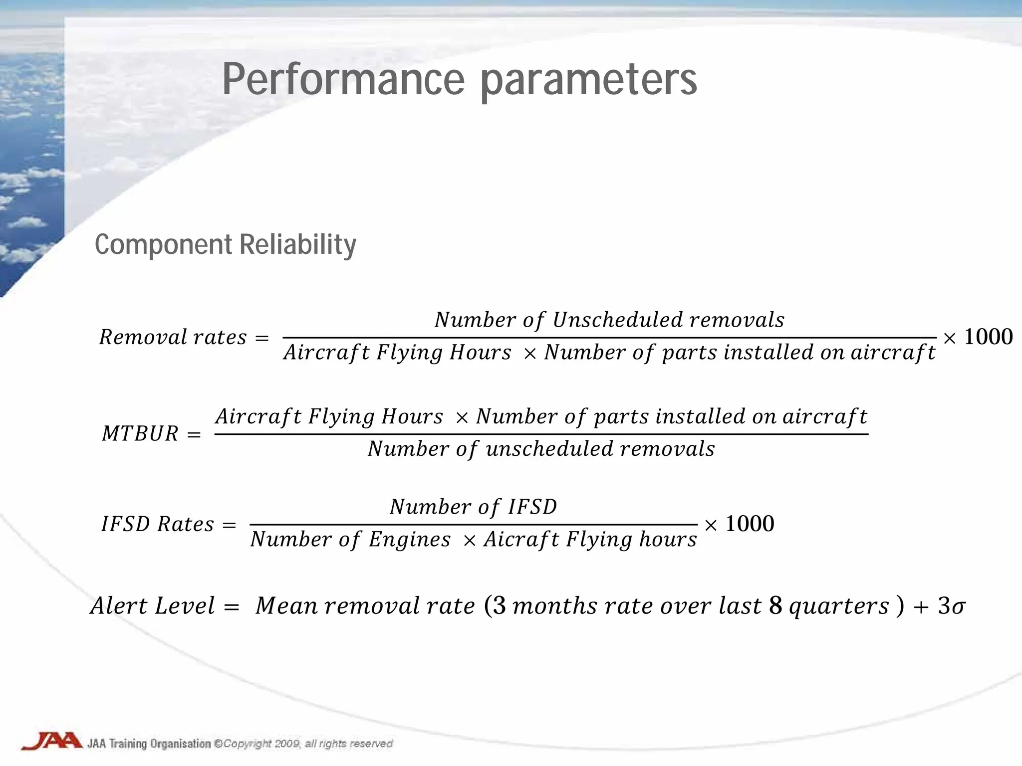 Performance parameters
Component Reliability
𝐴𝐴𝐴𝐴𝐴 𝐿𝐿𝐿𝐿𝐿 = 𝑀𝑀𝑀𝑀 𝑟𝑟𝑟𝑟𝑟𝑟𝑟 𝑟𝑟𝑟𝑟 (3 𝑚𝑚𝑚𝑚𝑚𝑚 𝑟𝑟𝑟𝑟 𝑜𝑜𝑜𝑜 𝑙𝑙𝑙𝑙 8 𝑞𝑞𝑞𝑞𝑞𝑞𝑞𝑞 ) + 3𝜎
𝑅𝑅𝑅𝑅𝑅𝑅𝑅 𝑟𝑟𝑟𝑟𝑟 =
𝑁𝑁𝑁𝑁𝑁𝑁 𝑜𝑜 𝑈𝑈𝑈𝑈𝑈𝑈𝑈𝑈𝑈𝑈𝑈 𝑟𝑟𝑟𝑟𝑟𝑟𝑟𝑟
𝐴𝐴𝐴𝐴𝐴𝐴𝐴𝐴 𝐹𝐹𝐹𝐹𝐹𝐹 𝐻𝐻𝐻𝐻𝐻 × 𝑁𝑁𝑁𝑁𝑁𝑁 𝑜𝑜 𝑝𝑝𝑝𝑝𝑝 𝑖𝑖𝑖𝑖𝑖𝑖𝑖𝑖𝑖 𝑜𝑜 𝑎𝑎𝑎𝑎𝑎𝑎𝑎𝑎
× 1000
𝑀𝑀𝑀𝑀𝑀 =
𝐴𝐴𝐴𝐴𝐴𝐴𝐴𝐴 𝐹𝐹𝐹𝐹𝐹𝐹 𝐻𝐻𝐻𝐻𝐻 × 𝑁𝑁𝑁𝑁𝑁𝑁 𝑜𝑜 𝑝𝑝𝑝𝑝𝑝 𝑖𝑖𝑖𝑖𝑖𝑖𝑖𝑖𝑖 𝑜𝑜 𝑎𝑎𝑎𝑎𝑎𝑎𝑎𝑎
𝑁𝑁𝑁𝑁𝑁𝑁 𝑜𝑜 𝑢𝑢𝑢𝑢𝑢𝑢𝑢𝑢𝑢𝑢𝑢 𝑟𝑟𝑟𝑟𝑟𝑟𝑟𝑟
𝐼𝐼𝐼𝐼 𝑅𝑅𝑅𝑅𝑅 =
𝑁𝑁𝑁𝑁𝑁𝑁 𝑜𝑜 𝐼𝐼𝐼𝐼
𝑁𝑁𝑁𝑁𝑁𝑁 𝑜𝑜 𝐸𝐸𝐸𝐸𝐸𝐸𝐸 × 𝐴𝐴𝐴𝐴𝐴𝐴𝐴 𝐹𝐹𝐹𝐹𝐹𝐹 ℎ𝑜𝑜𝑜𝑜
× 1000
 