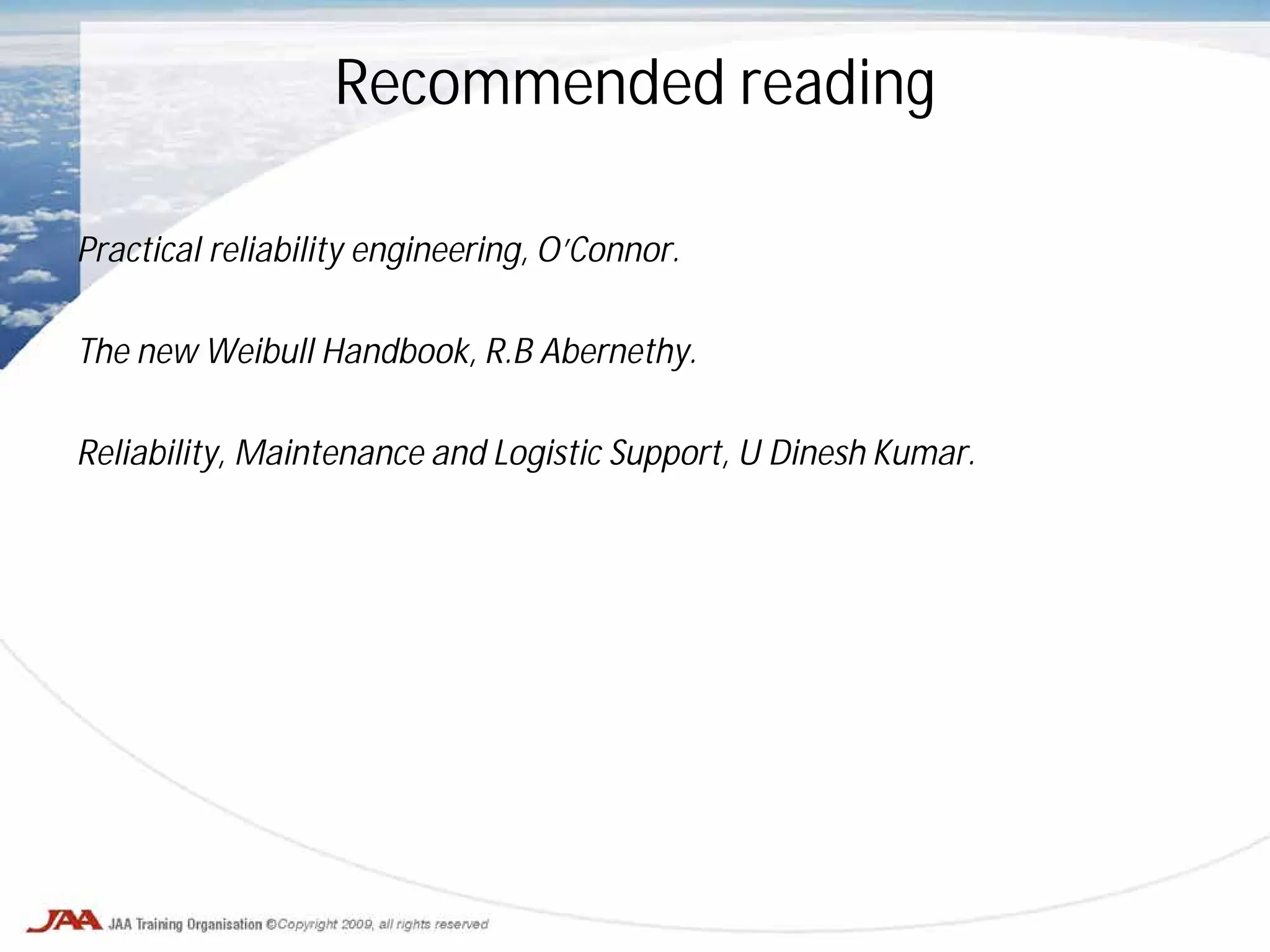 Recommended reading
Practical reliability engineering, O’Connor.
The new Weibull Handbook, R.B Abernethy.
Reliability, Maintenance and Logistic Support, U Dinesh Kumar.
 
