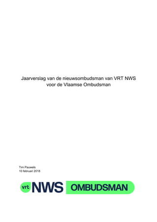 Jaarverslag van de nieuwsombudsman van VRT NWS
voor de Vlaamse Ombudsman
Tim Pauwels
10 februari 2018
 