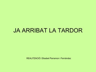JA ARRIBAT LA TARDOR

REALITZACIÓ: Elisabet Parramon i Fernàndez

 