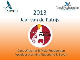 2013
Jaar van de Patrijs

Cees Witkamp & Maja Roodbergen
Vogelbescherming Nederland & Sovon

 