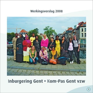 Werkingsverslag 2008




Inburgering Gent • Kom-Pas Gent vzw
                                      1
 