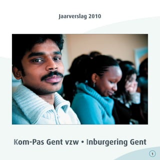 Jaarverslag 2010




Kom-Pas Gent vzw • Inburgering Gent
                                      1
 