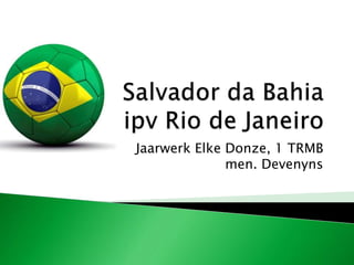 Salvador da Bahiaipv Rio de Janeiro Jaarwerk Elke Donze, 1 TRMBmen. Devenyns 