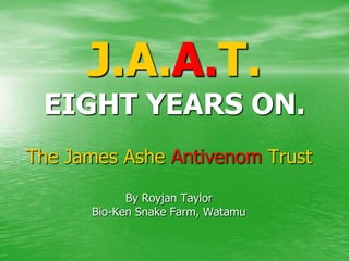 J.A.A.T.
 EIGHT YEARS ON.
The James Ashe Antivenom Trust

            By Royjan Taylor
      Bio-Ken Snake Farm, Watamu
 