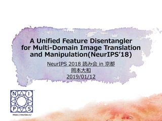 NeurIPS 2018 読み会 in 京都
岡本大和
2019/01/12
A Unified Feature Disentangler
for Multi-Domain Image Translation
and Manipulation(NeurIPS’18)
https://neurips.cc/
 