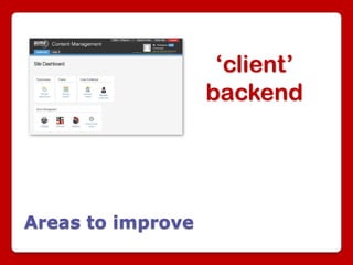 ‘client’
                   backend




Areas to improve
 