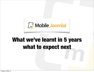What we've learnt in 5 years

                                         m
                        what to expect next


Tuesday, 22 May 12
 