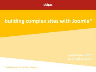 building complex sites with Joomla* j and beyond 2010 paul delbar, delius * and how not to get hurt doing it 