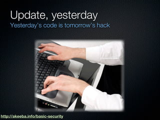 Update, yesterday
     Yesterday’s code is tomorrow’s hack




http://akeeba.info/basic-security
 