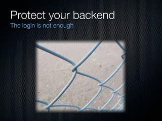Protect your backend
The login is not enough
 