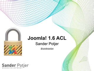 Joomla! 1.6 ACL
   Sander Potjer
     @sanderpotjer
 