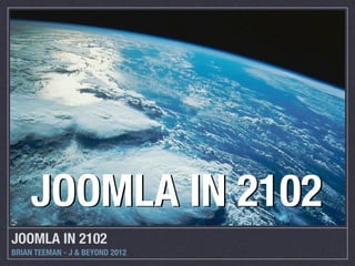 JOOMLA IN 2102
JOOMLA IN 2102
BRIAN TEEMAN - J & BEYOND 2012
 