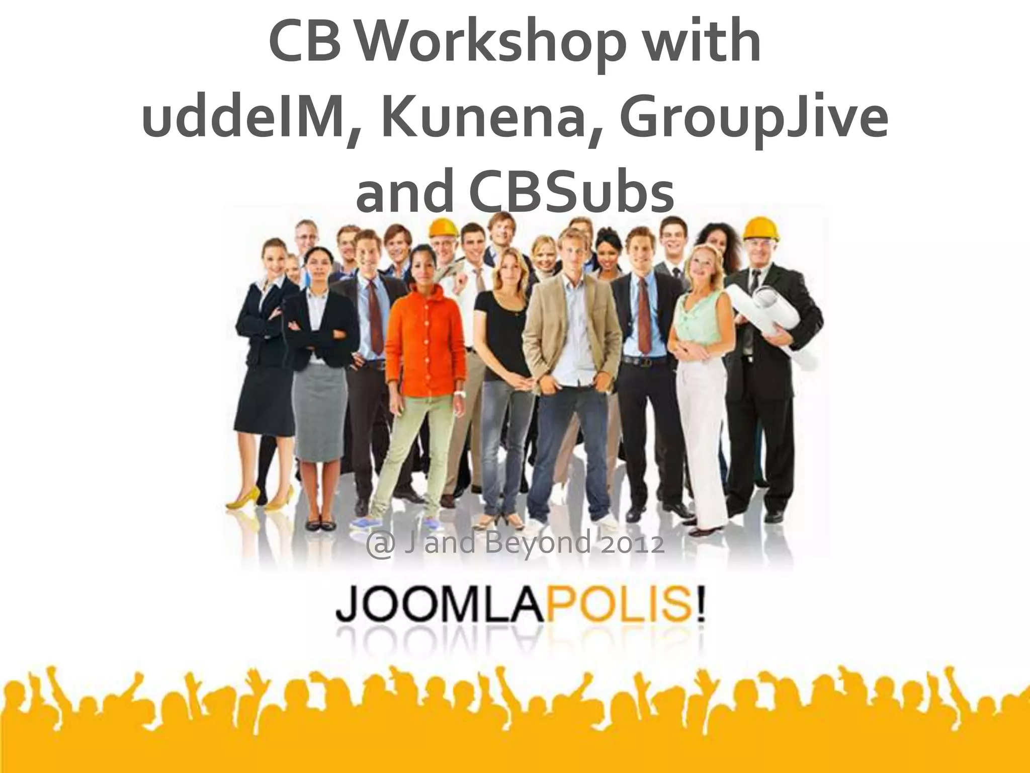 CB Workshop with
uddeIM, Kunena, GroupJive
       and CBSubs




       @ J and Beyond 2012
 