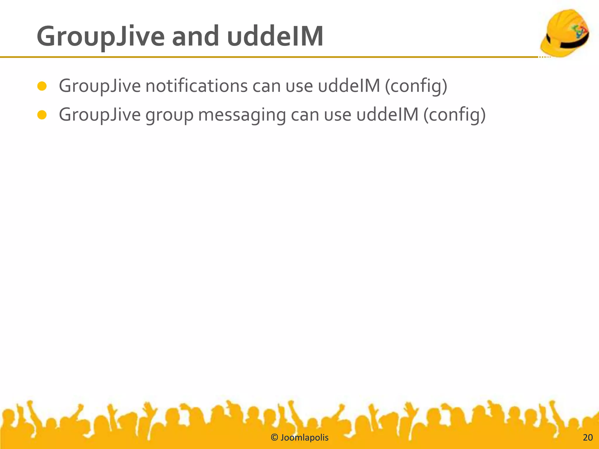 GroupJive and uddeIM
   GroupJive notifications can use uddeIM (config)
   GroupJive group messaging can use uddeIM (config)




                            © Joomlapolis               20
 