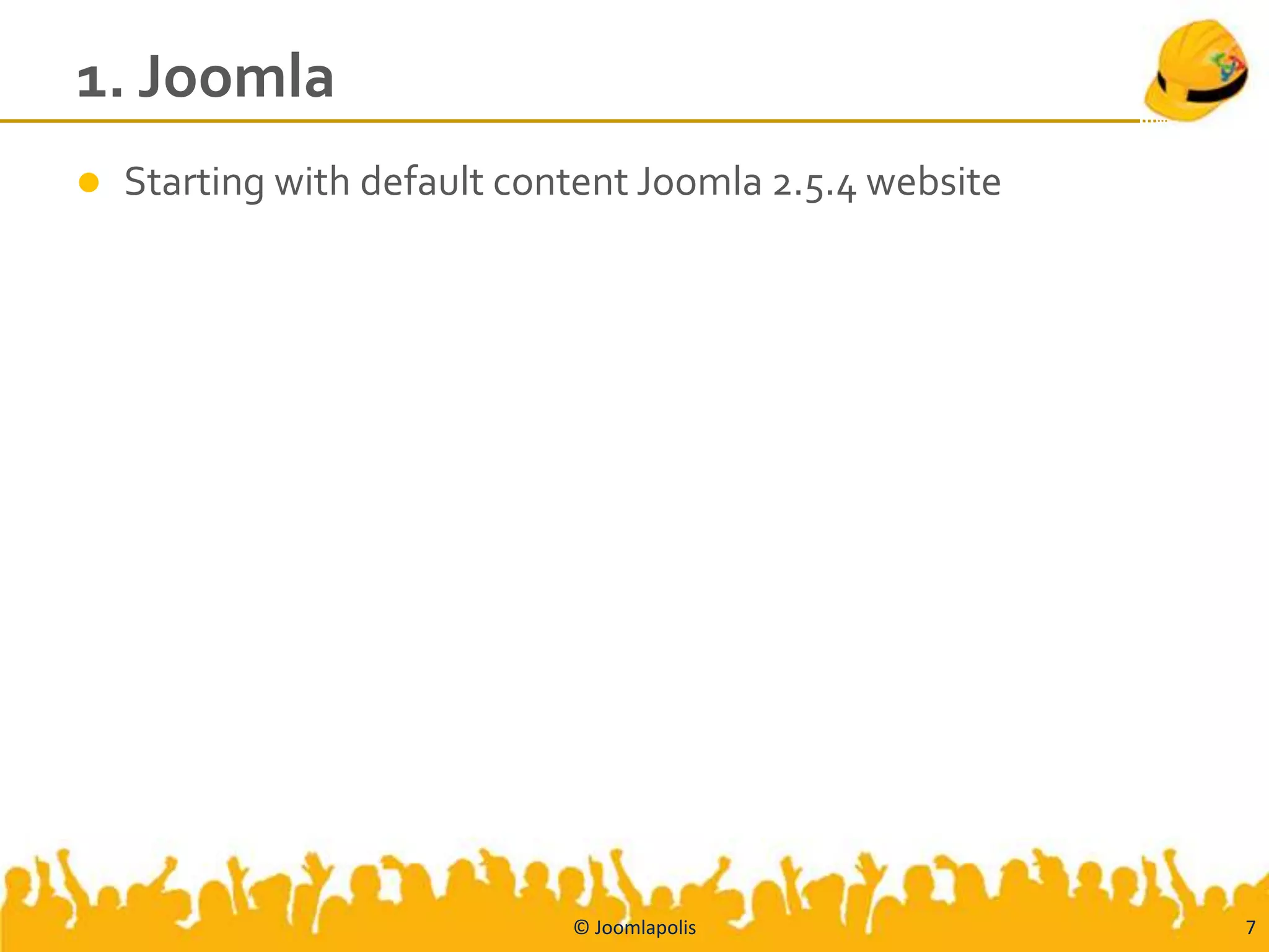 1. Joomla
   Starting with default content Joomla 2.5.4 website




                             © Joomlapolis               7
 