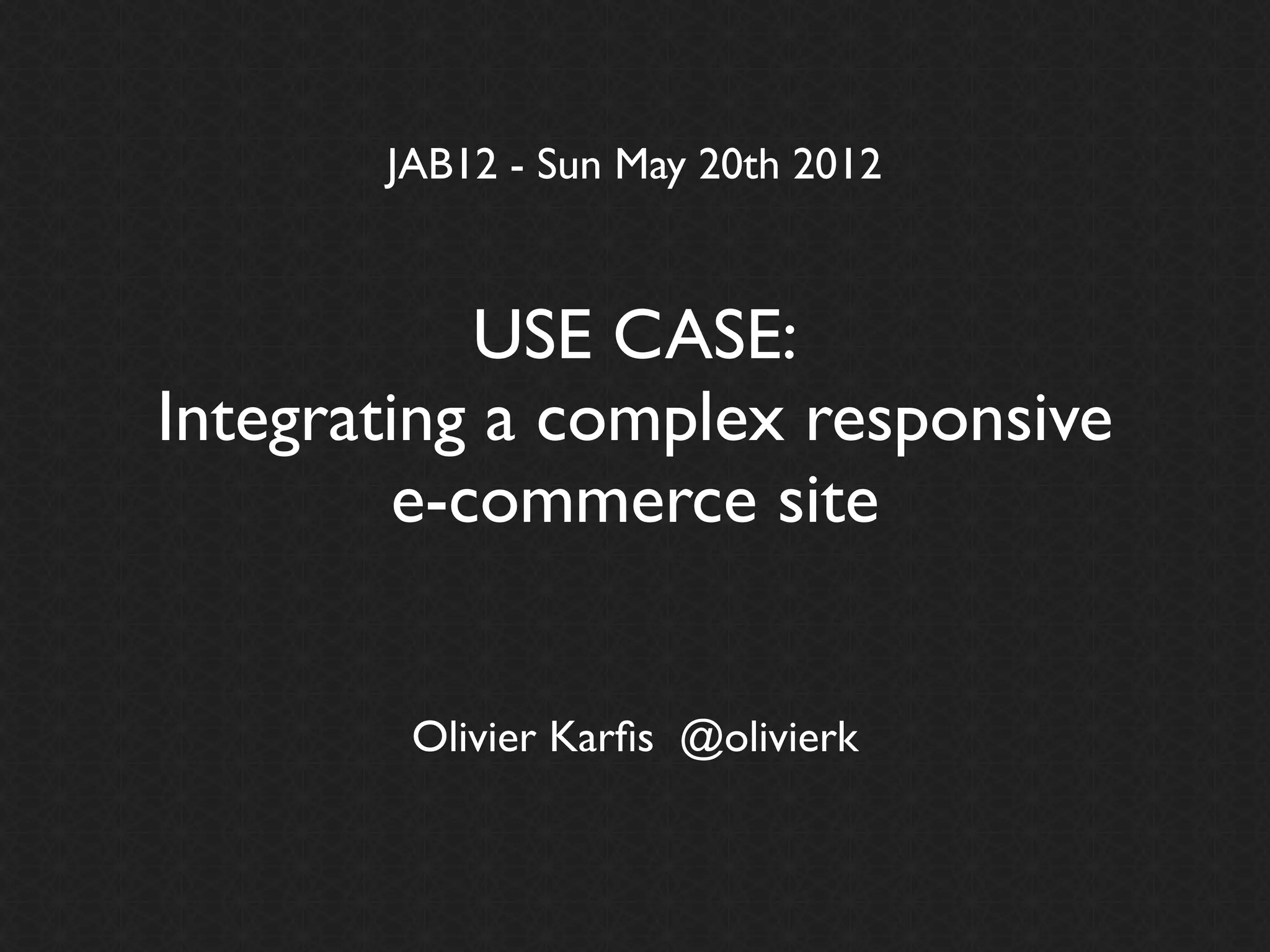 JAB12 - Sun May 20th 2012



           USE CASE:
Integrating a complex responsive
        e-commerce site


        Olivier Karﬁs @olivierk
 