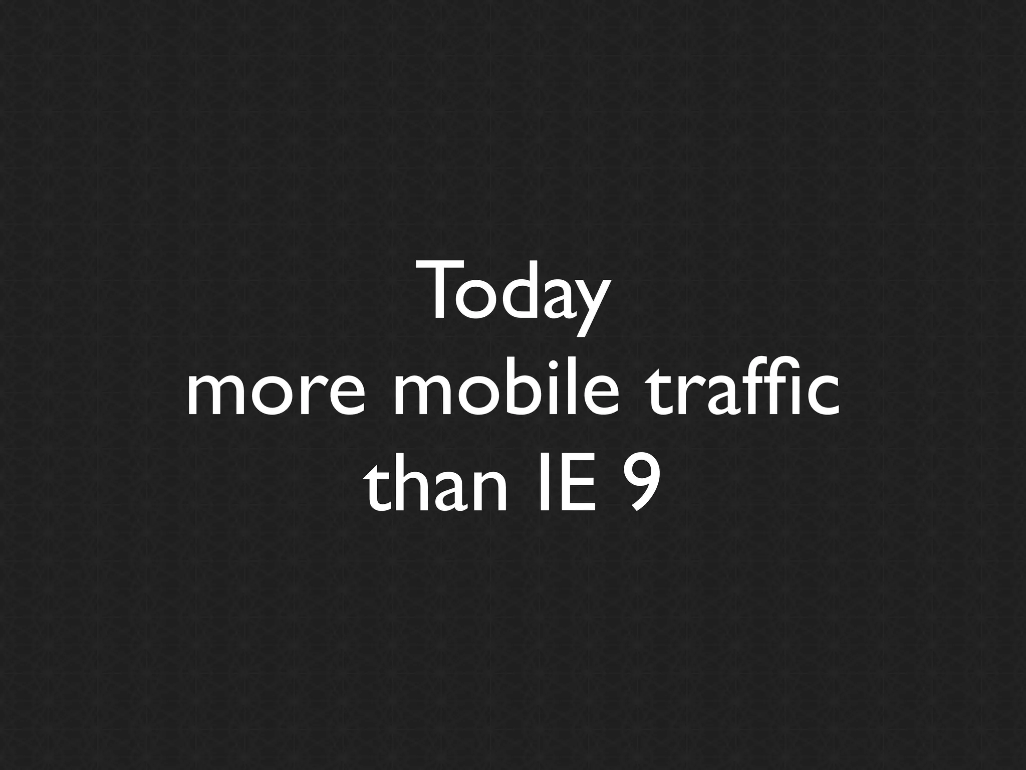 Today
more mobile trafﬁc
    than IE 9
 