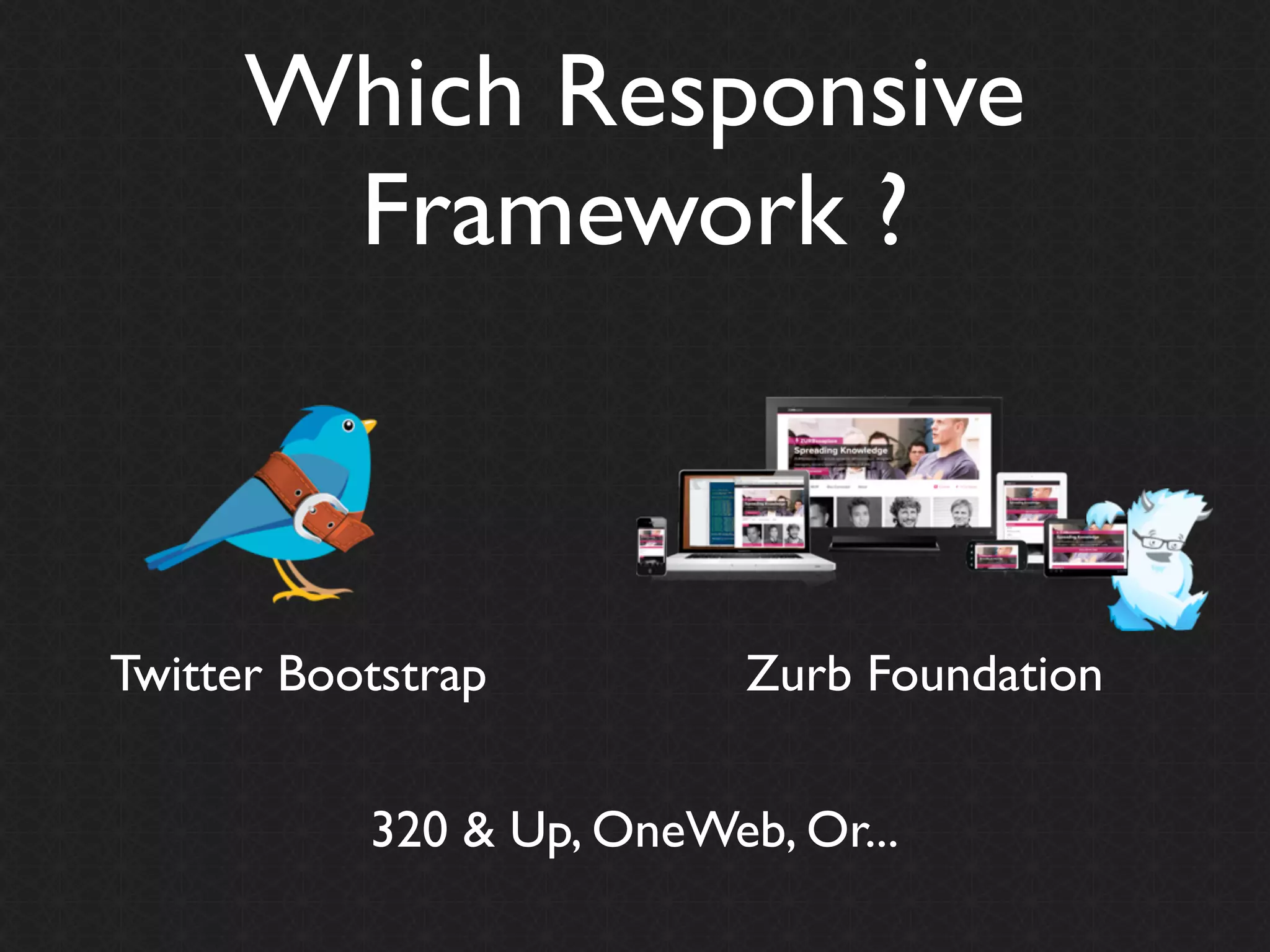 Which Responsive
       Framework ?



Twitter Bootstrap          Zurb Foundation


           320 & Up, OneWeb, Or...
 