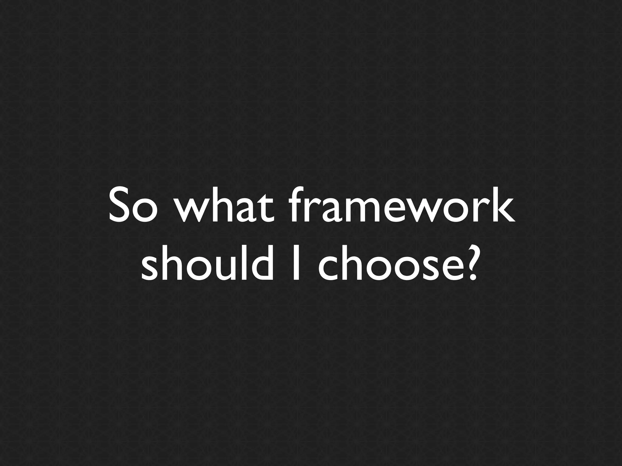 So what framework
 should I choose?
 