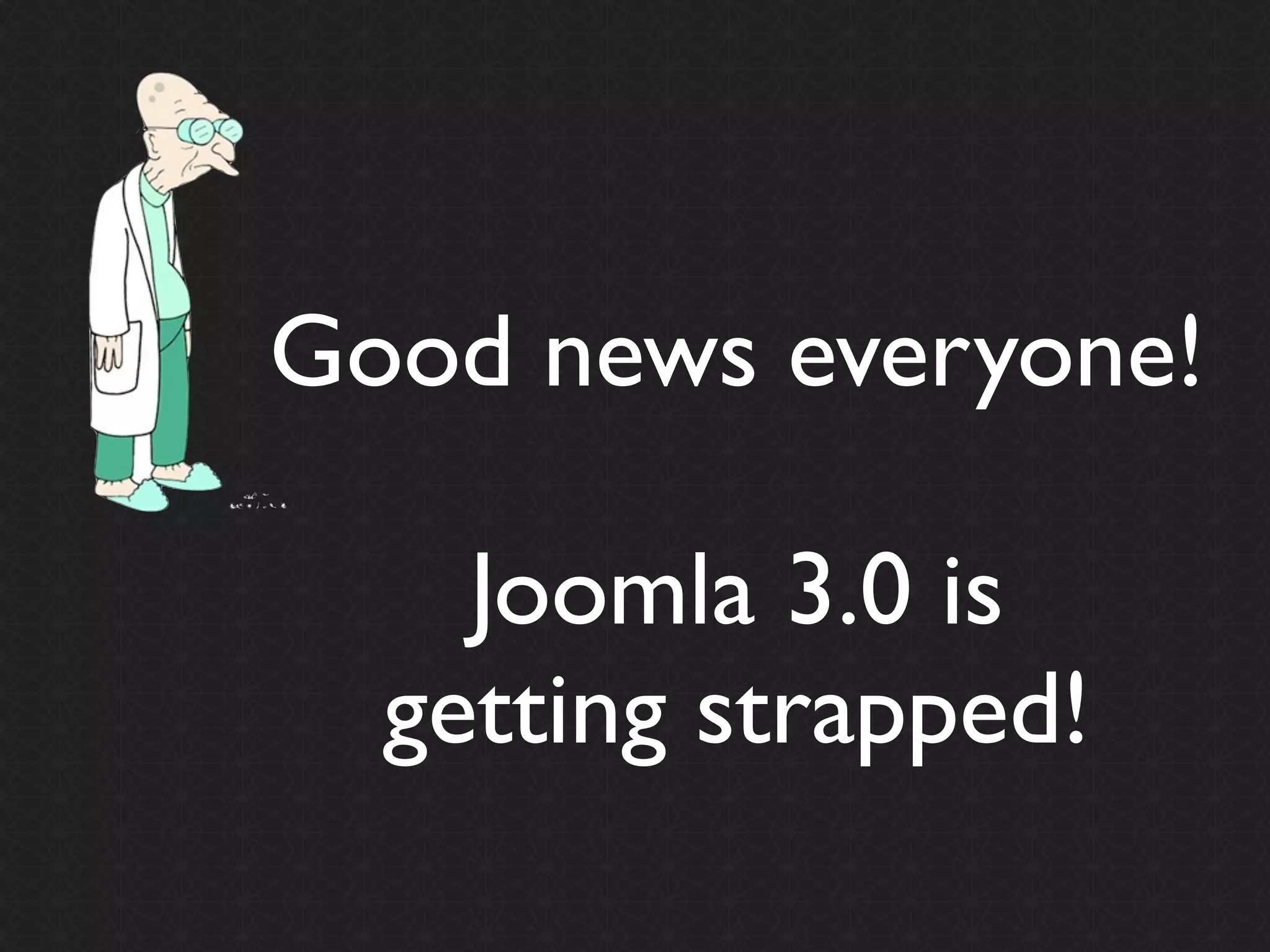 Good news everyone!

    Joomla 3.0 is
  getting strapped!
 