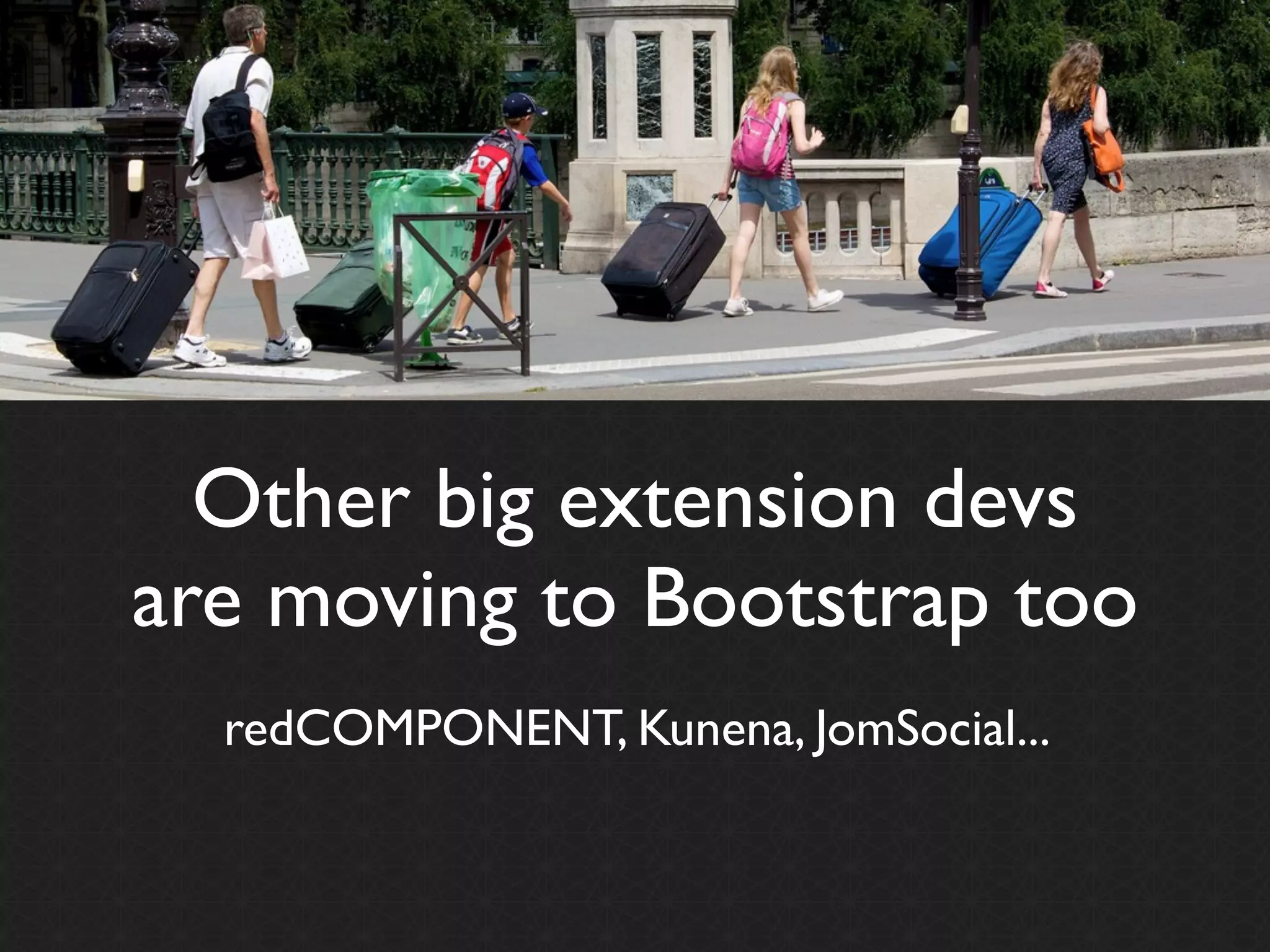 Other big extension devs
are moving to Bootstrap too
  redCOMPONENT, Kunena, JomSocial...
 