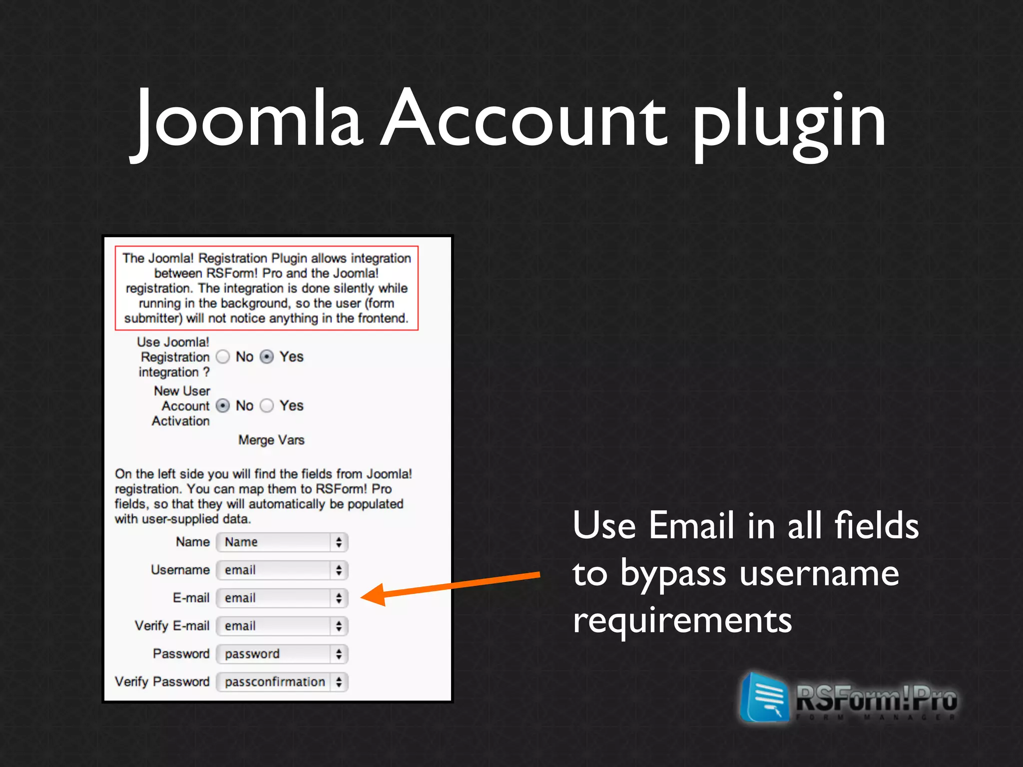 Joomla Account plugin



            Use Email in all ﬁelds
            to bypass username
            requirements
 