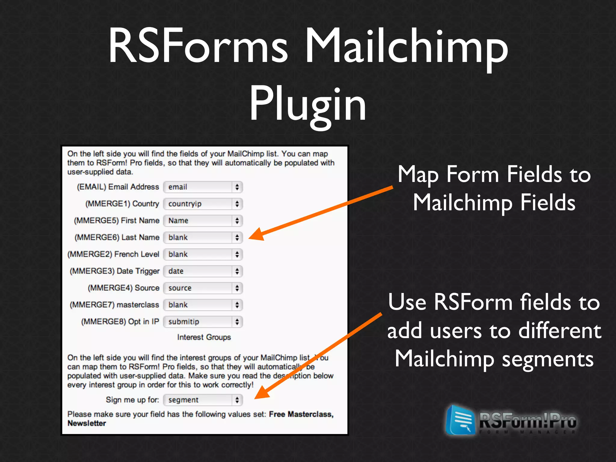 RSForms Mailchimp
     Plugin
            Map Form Fields to
             Mailchimp Fields



           Use RSForm ﬁelds to
           add users to different
            Mailchimp segments
 