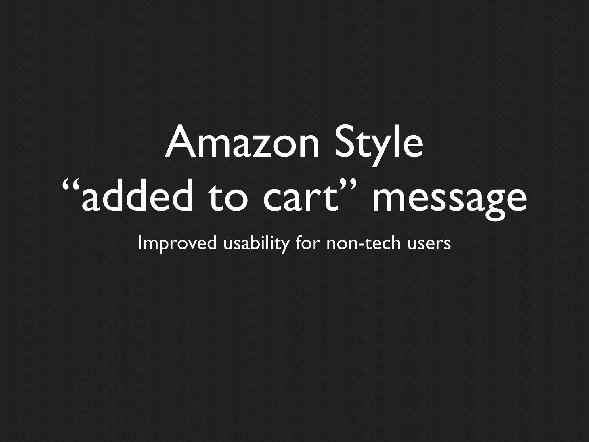 Amazon Style
“added to cart” message
   Improved usability for non-tech users
 
