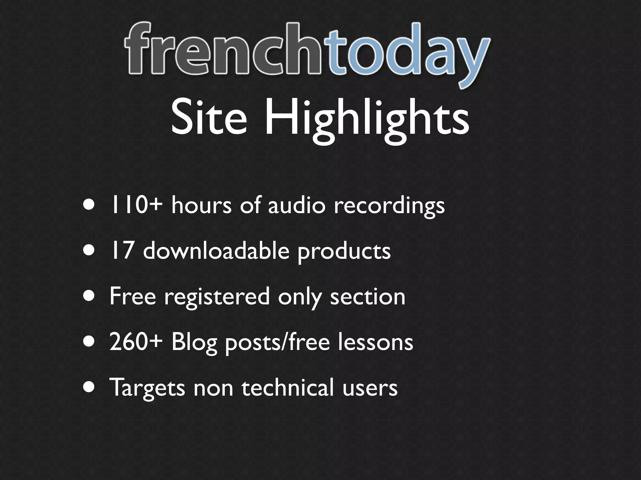 Site Highlights
• 110+ hours of audio recordings
• 17 downloadable products
• Free registered only section
• 260+ Blog posts/free lessons
• Targets non technical users
 