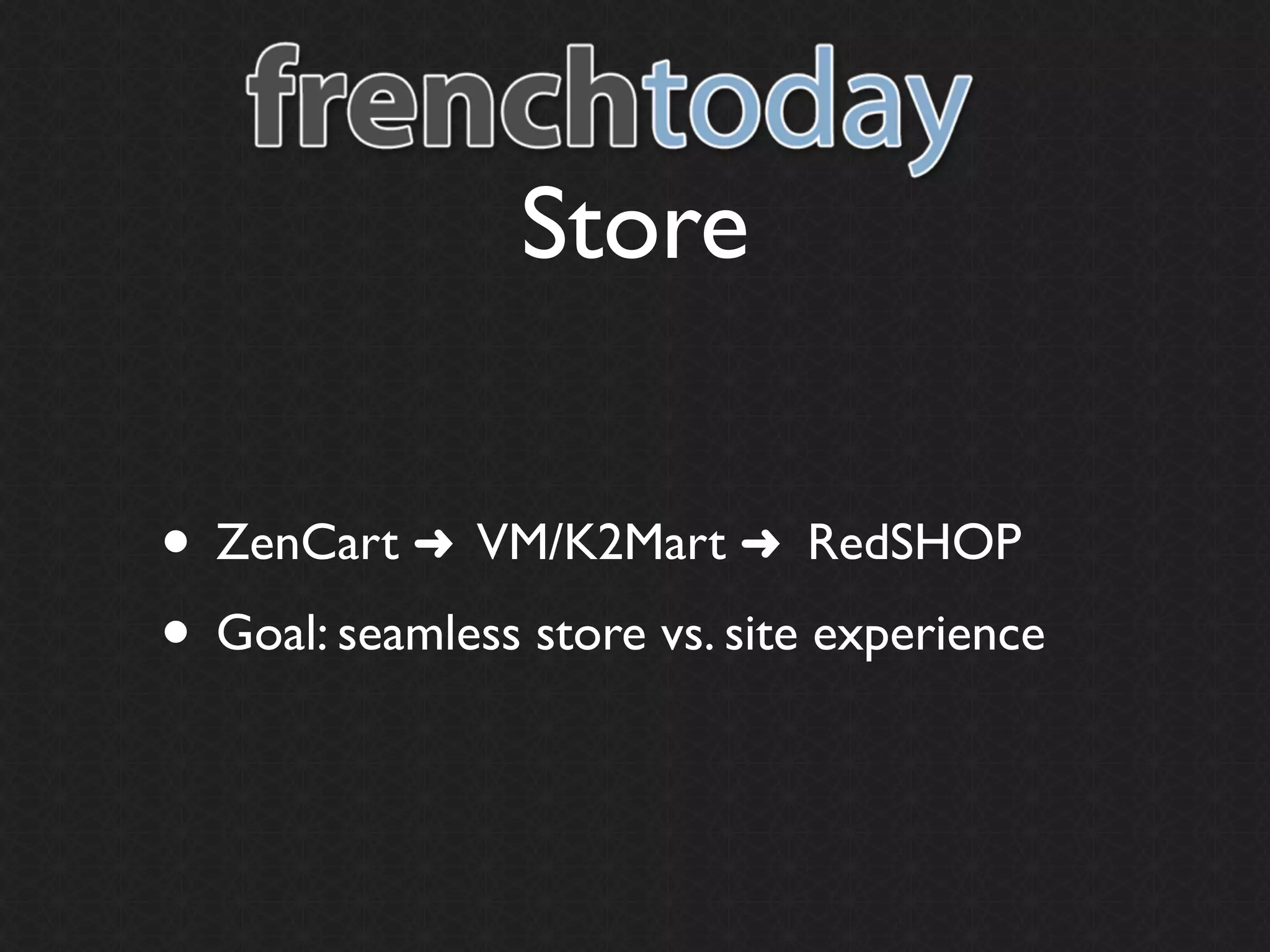 Store


• ZenCart ➜ VM/K2Mart ➜ RedSHOP
• Goal: seamless store vs. site experience
 