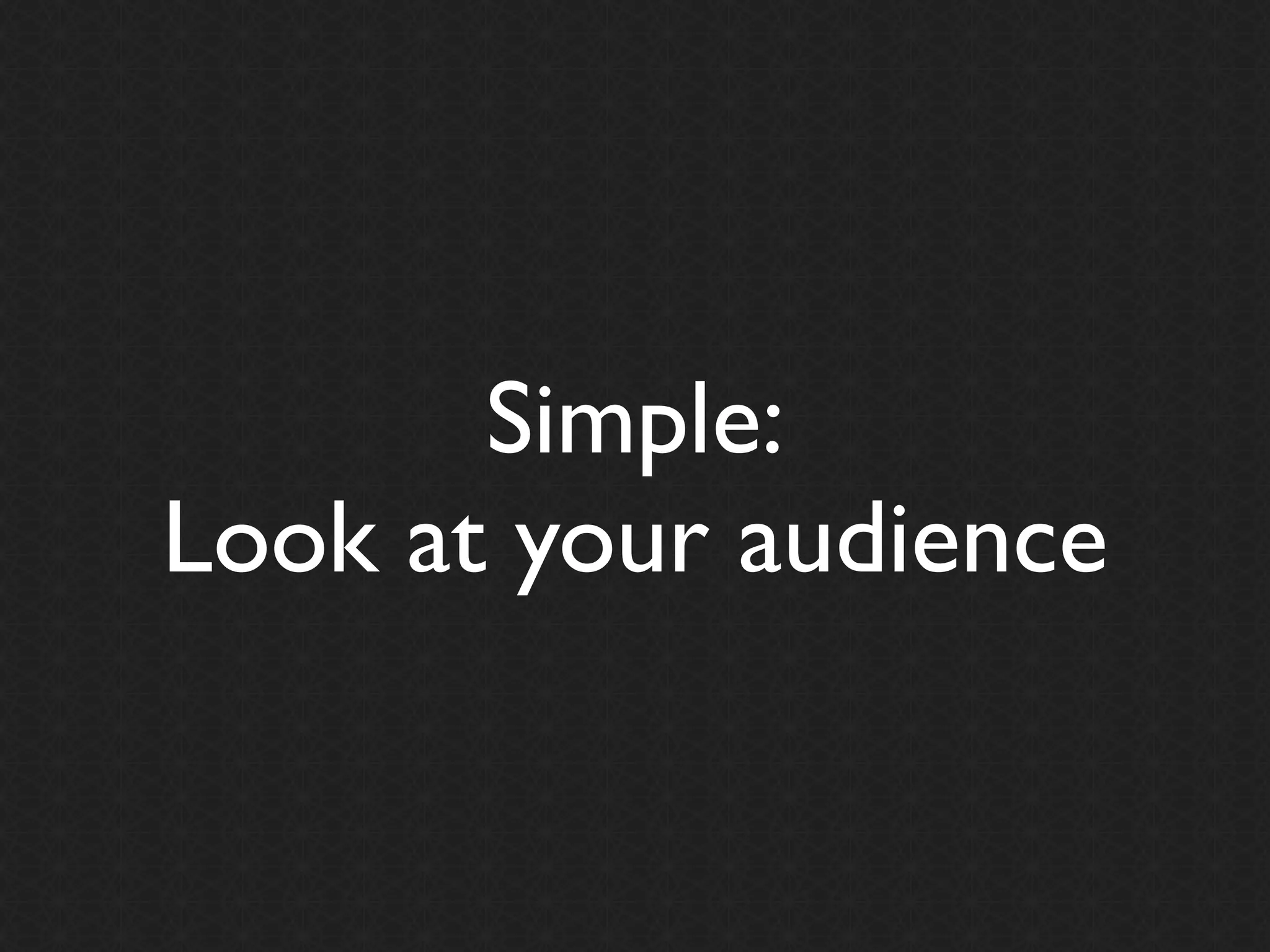 Simple:
Look at your audience
 