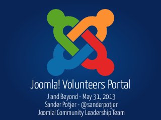 J and Beyond - May 31, 2013
Sander Potjer - @sanderpotjer
Joomla! Community Leadership Team
Joomla! Volunteers Portal
 