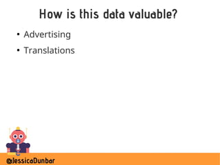 @JessicaDunbar
How is this data valuable?
●
Advertising
●
Translations
 