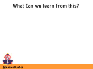 @JessicaDunbar
What Can we learn from this?
 