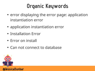 @JessicaDunbar
Organic Keywords
●
error displaying the error page: application
instantiation error
●
application instantiation error
●
Installation Error
●
Error on install
●
Can not connect to database
 