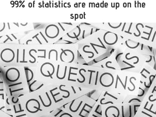 @JessicaDunbar
99% of statistics are made up on the
spot
 