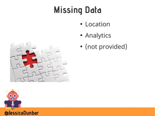 @JessicaDunbar
Missing Data
●
Location
●
Analytics
●
(not provided)
 