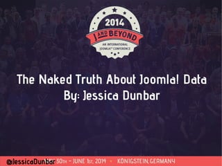 @JessicaDunbar
The Naked Truth About Joomla! Data
By: Jessica Dunbar
 