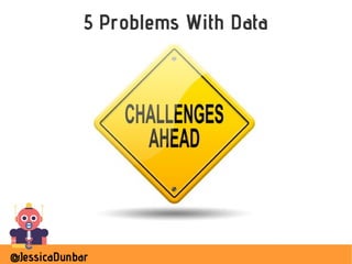 @JessicaDunbar
5 Problems With Data
 