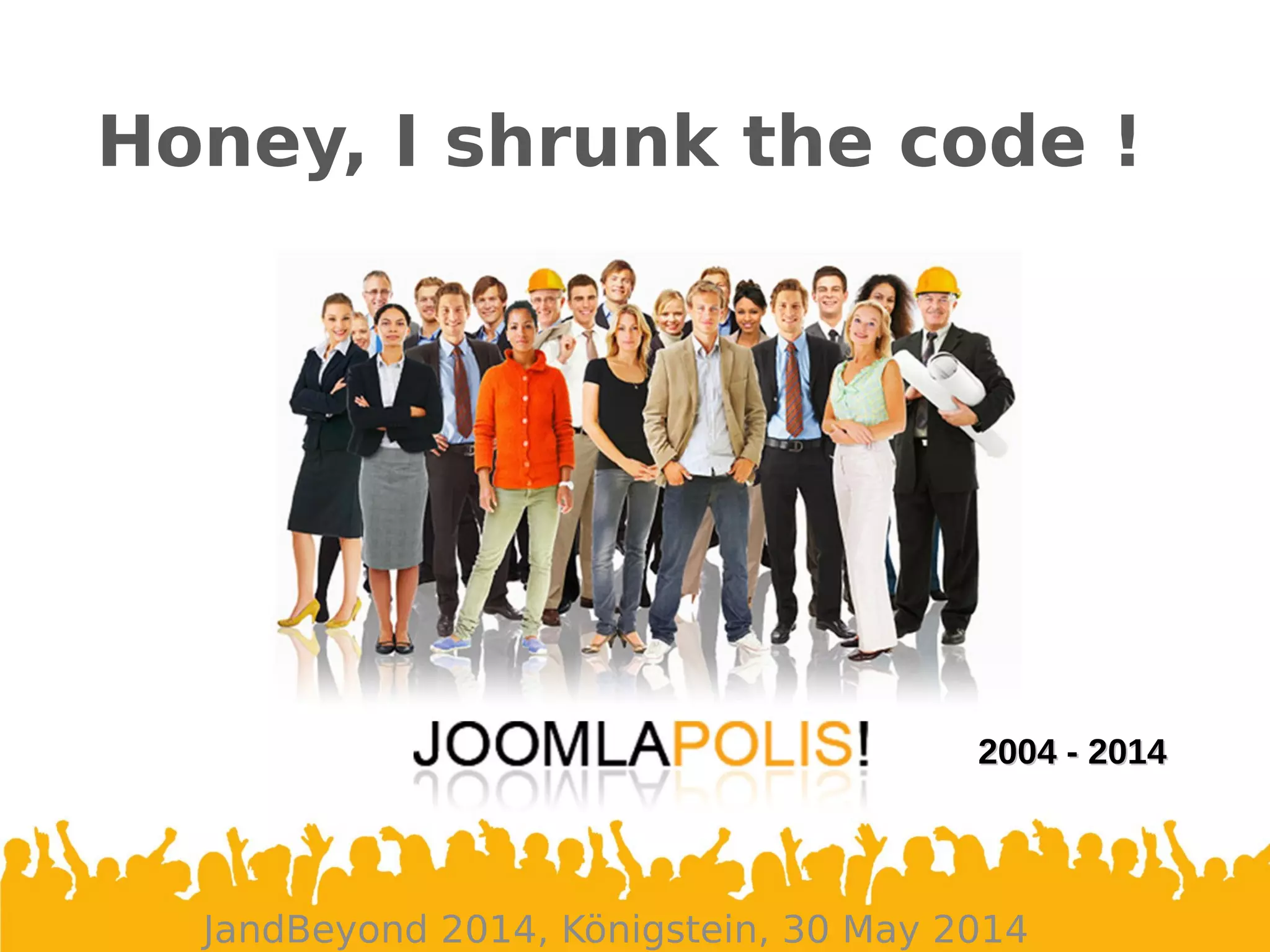 Honey, I shrunk the code !
JandBeyond 2014, Königstein, 30 May 2014
2004 - 20142004 - 2014
 