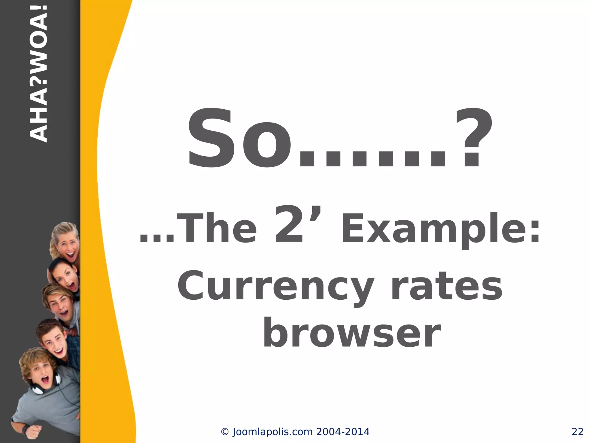 AHA?WOA!
So……?
…The 2’ Example:
Currency rates browser
© Joomlapolis.com 2004-2014 22
 