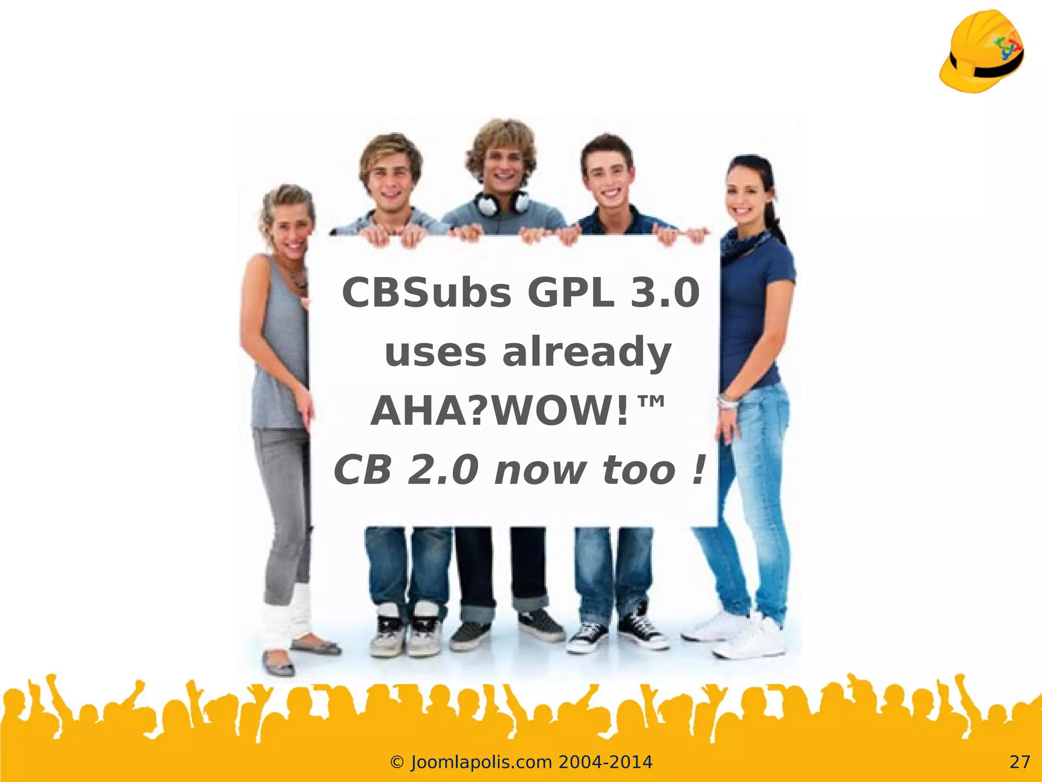 27© Joomlapolis.com 2004-2014
CBSubs GPL 3.0
uses already
AHA?WOW!™
CB 2.0 now too !
 