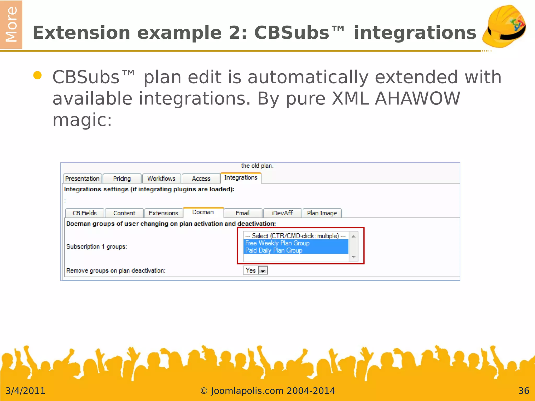 3/4/2011 © Joomlapolis.com 2004-2014 36
More
Extension example 2: CBSubs™ integrations
 CBSubs™ plan edit is automatically extended with available
integrations. By pure XML AHAWOW magic:
36
 