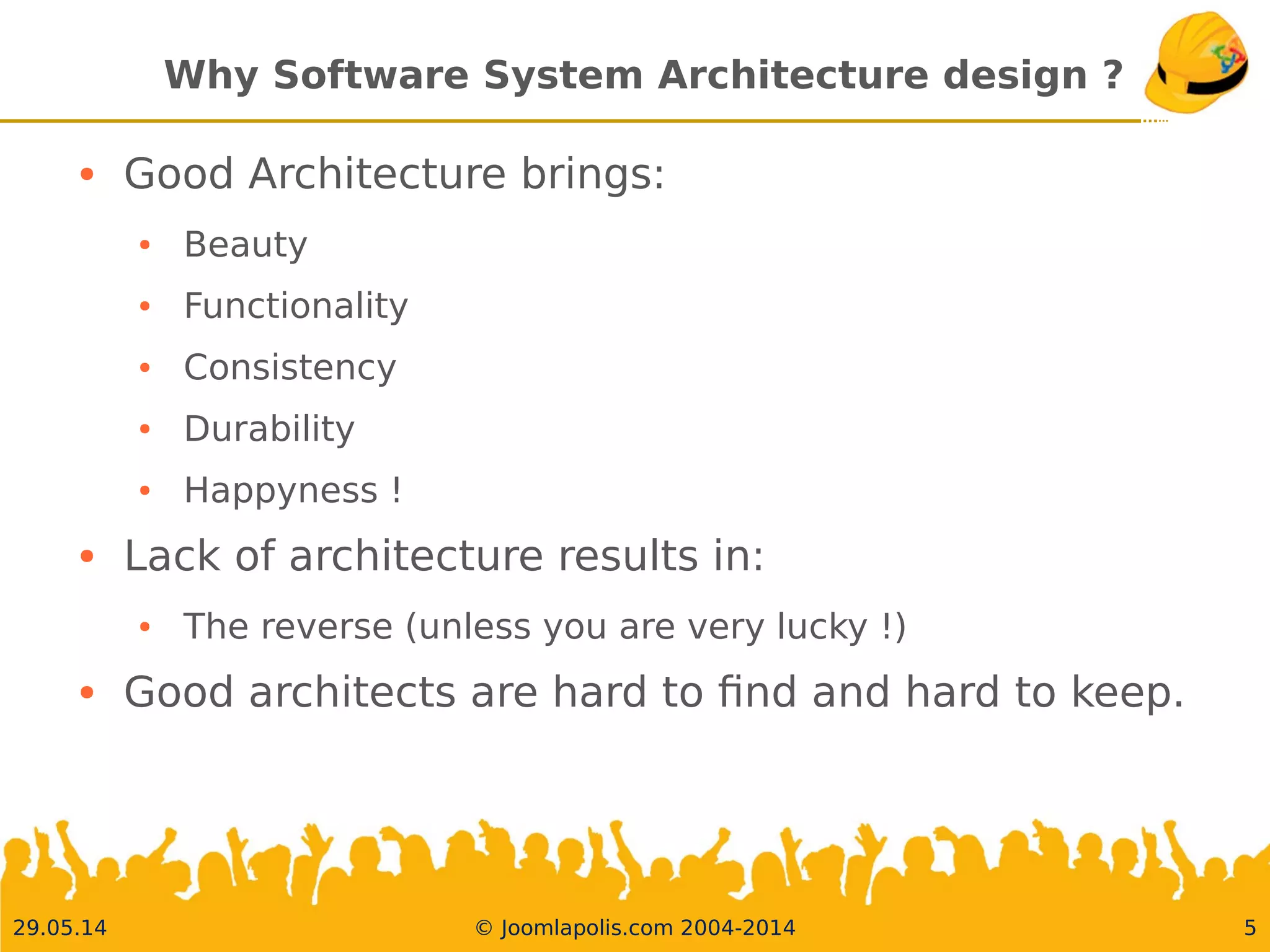 30.05.14 © Joomlapolis.com 2004-2014 5
Why Software System Architecture design ?
●
GoodArchitecture brings:
●
Beauty
●
Functionality
●
Consistency
●
Durability
●
Happyness !
●
Lack of architecture results in:
●
The reverse (unless you are very lucky !)
●
Good architects are hard to fnd and hard to keep.
 