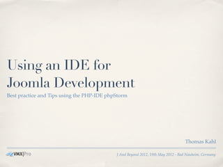 Using an IDE for
Joomla Development
Best practice and Tips using the PHP-IDE phpStorm




                                                                                  Thomas Kahl

                                            J And Beyond 2012, 19th May 2012 - Bad Nauheim, Germany
 