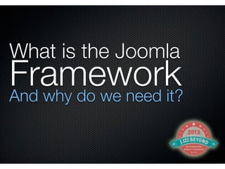What is the Joomla
FrameworkAnd why do we need it?
 