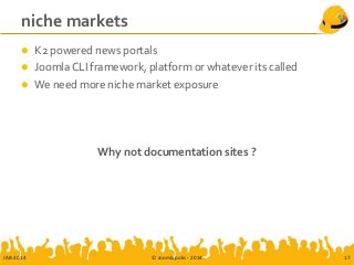 niche markets
 K2 powered news portals
 Joomla CLI framework, platform or whatever its called
 We need more niche market exposure
Why not documentation sites ?
JAB-2014 © Joomlapolis - 2014 17
 