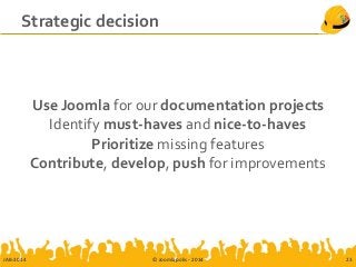 Strategic decision
Use Joomla for our documentation projects
Identify must-haves and nice-to-haves
Prioritize missing features
Contribute, develop, push for improvements
JAB-2014 © Joomlapolis - 2014 23
 